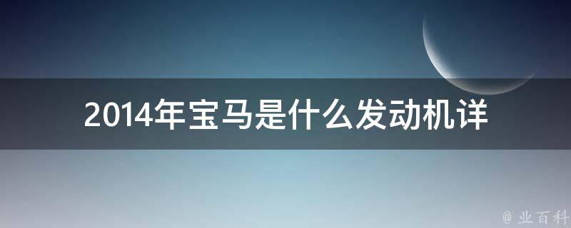 2014年宝马是什么发动机_详细解析2014款宝马车型发动机参数。