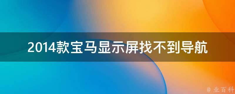 2014款宝马显示屏找不到导航了_解决方法大全