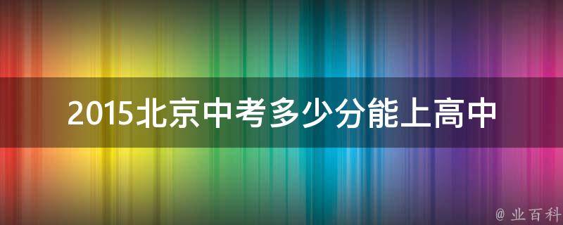 2015北京中考多少分能上高中 