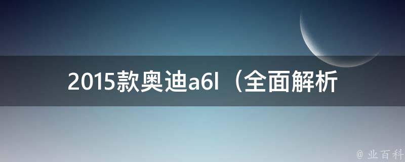 2015款奥迪a6l_全面解析