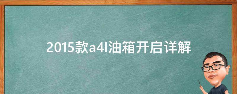 2015款a4l油箱开启(详解a4l油箱开启方式及常见问题解决方法)