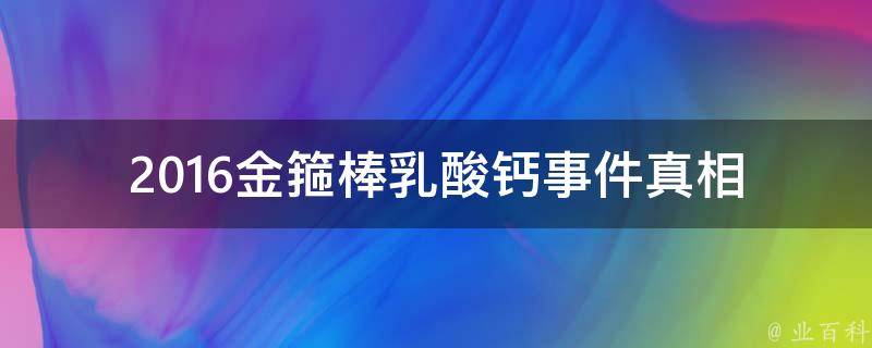 2016金箍棒乳酸钙事件(真相揭秘：是谁在背后操纵？)