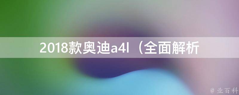 2018款奥迪a4l（全面解析：配置、性能、**、口碑等）