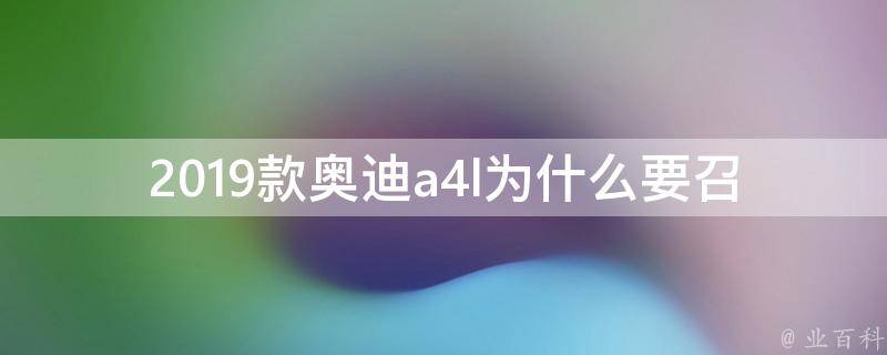 2019款奥迪a4l为什么要召回（原因揭秘，车主必知）