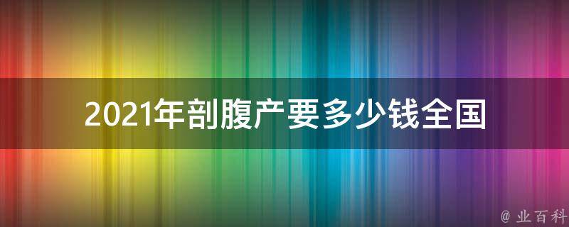 2021年剖腹产要多少钱_全国各地价格对比及医保报销政策