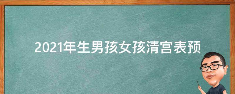 2021年生男孩女孩清宫表_预测准确率高达99%的最新版