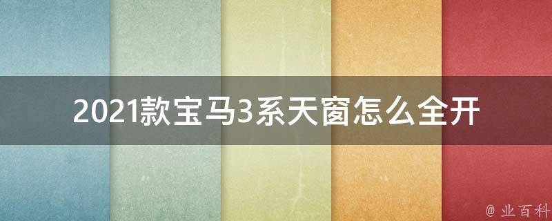 2021款宝马3系天窗怎么全开_详细操作步骤分享