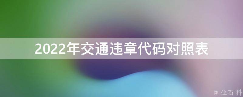 2022年交通违章代码对照表(如何查询和理解新规定)