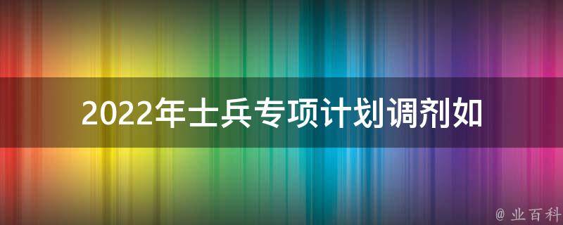 2022年士兵专项计划调剂(如何提高调剂成功率)