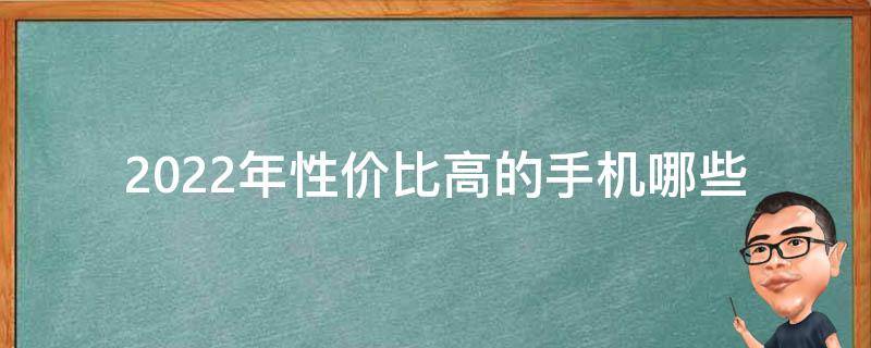 2022年性价比高的手机(哪些品牌值得关注)