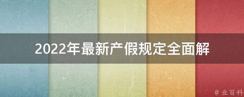 2022年最新产假规定_全面解读，男性也能享受的福利。