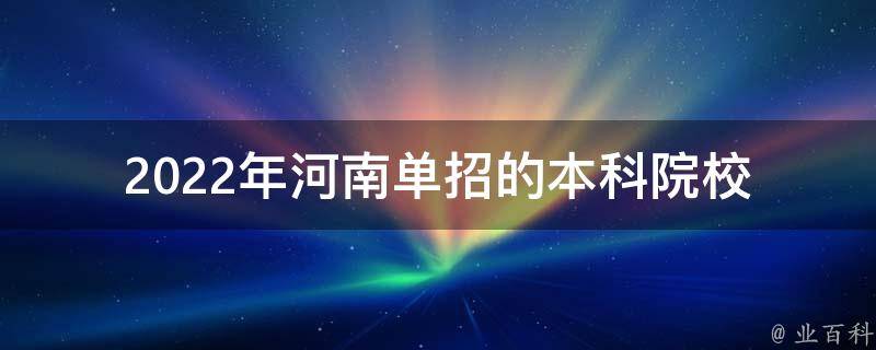 2022年河南单招的本科院校(哪些学校值得考虑？)