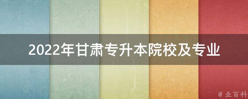 2022年甘肃专升本院校及专业分数线_如何选择最适合自己的专业