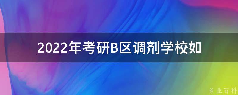 2022年**B区调剂学校(如何选择最适合自己的学校)