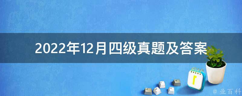 2022年12月四级真题及答案_如何快速备考，*****试