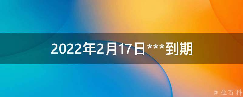 2022年2月17日***到期_如何办理***的延期