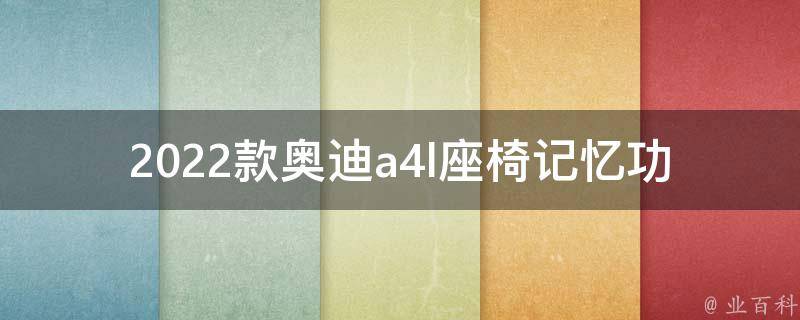 2022款奥迪a4l座椅记忆功能_如何设置、使用方法、维修保养