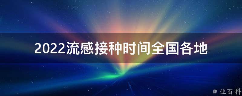 2022流感接种时间_全国各地接种时间表及预约方式。