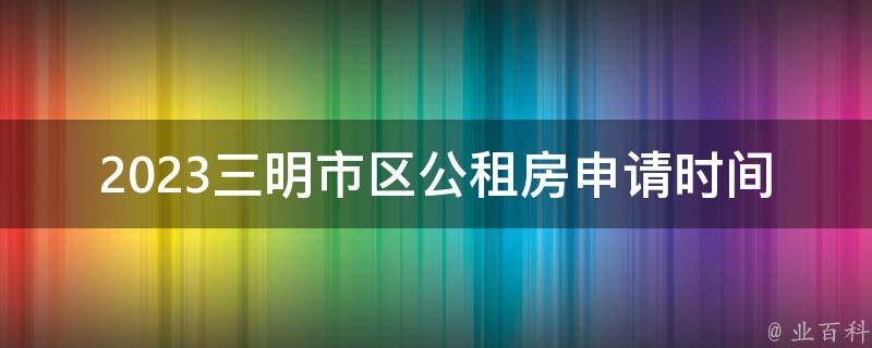 2023三明市区公租房申请时间(如何申请并顺利入住)