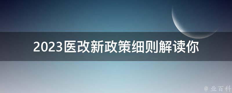 2023医改新政策细则解读_你需要知道的所有内容