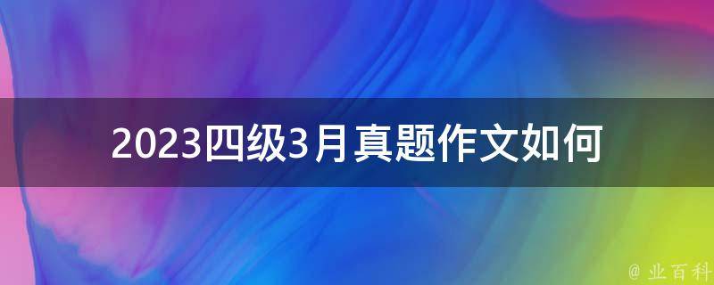 2023四级3月真题作文(如何备考并获得高分)