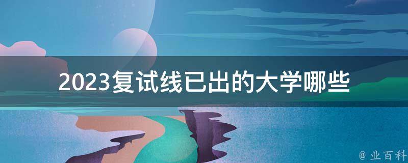 2023复试线已出的大学_哪些大学复试线最高？