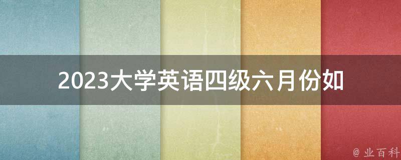 2023大学英语四级六月份(如何备考高分)