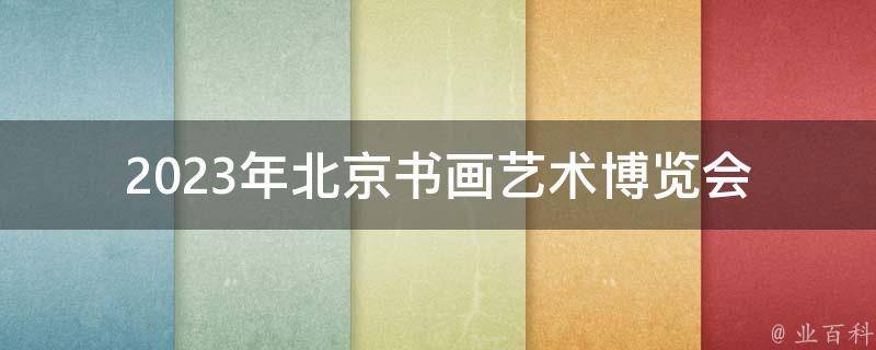 2023年北京书画艺术博览会_哪些重点展品值得一看？