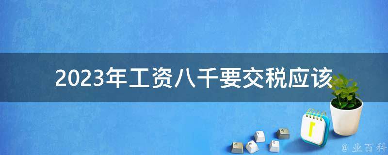 2023年工资八千要交税_应该如何规划财务，减少税负