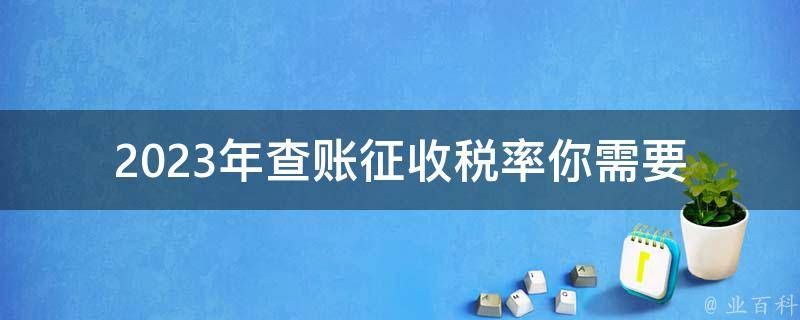 2023年查账征收税率_你需要知道的所有细节