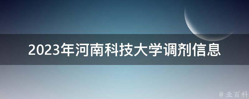 2023年河南科技大学调剂信息(如何获取最新、最全的信息)