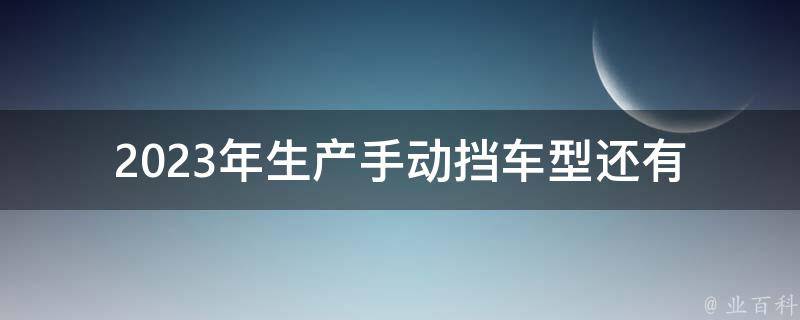 2023年生产手动挡车型(还有必要学习手动挡吗？)