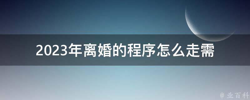 2023年**的程序怎么走(需要注意哪些事项)