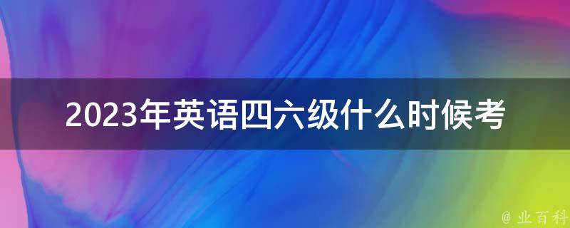 2023年英语***什么时候考(考试时间表公布啦)