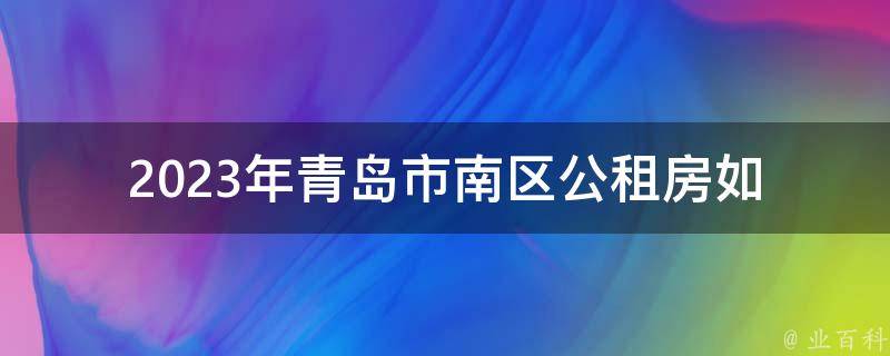 2023年青岛市南区公租房(如何申请入住及条件要求)