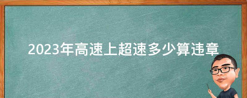 2023年高速上**多少算违章_**标准及罚款金额详解