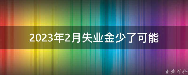 2023年2月失业金少了_可能的原因和解决方法