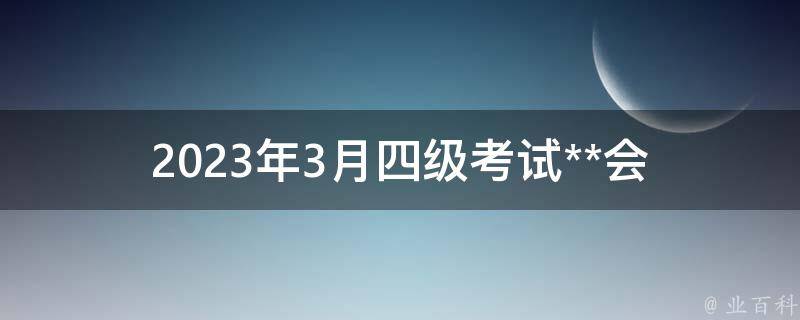 2023年3月四级考试**_会有哪些新题型和难点？