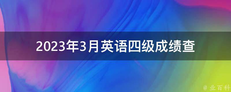 2023年3月英语四级(成绩查询时间是什么时候)