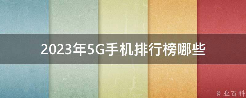 2023年5G手机排行榜_哪些品牌的手机将成为市场热门？