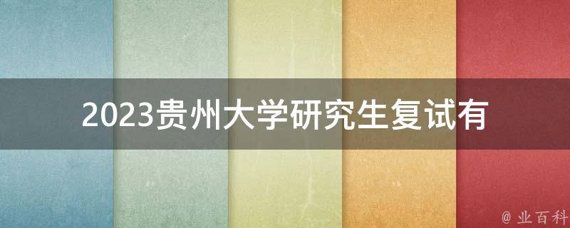 2023贵州大学研究生复试(有哪些备考技巧和经验分享)