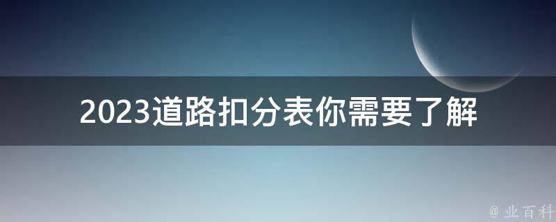 2023道路扣分表(你需要了解的所有细节)