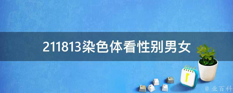 211813染色体看性别_男女性别鉴定新方法，如何检测胎儿性别。