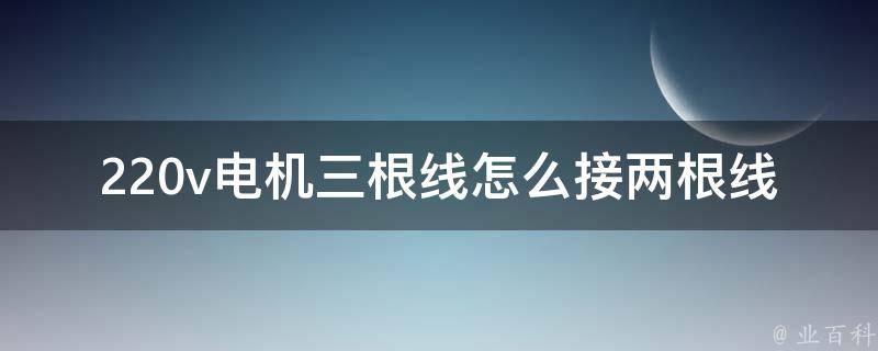 220v电机三根线怎么接两根线_详解电机接线方法及注意事项