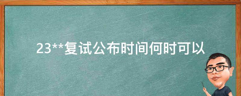 23**复试公布时间_何时可以知道复试结果