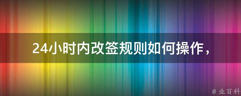 24小时内改签规则(如何操作，需要注意哪些事项？)