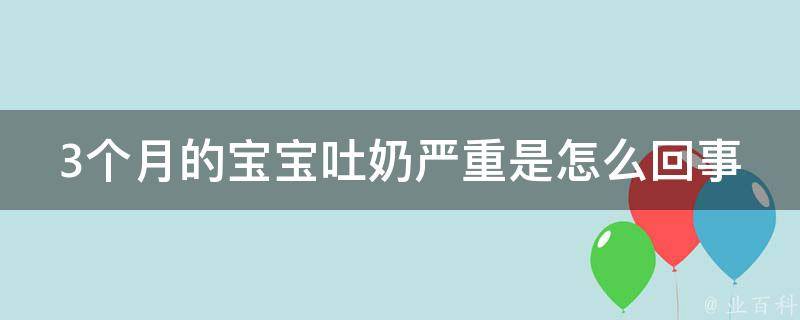 3个月的宝宝吐奶严重是怎么回事_原因分析及应对方法。