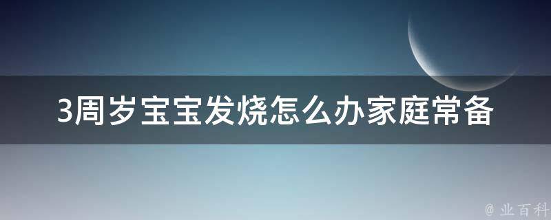 3周岁宝宝发烧怎么办_家庭常备药+专家建议应对小儿发烧