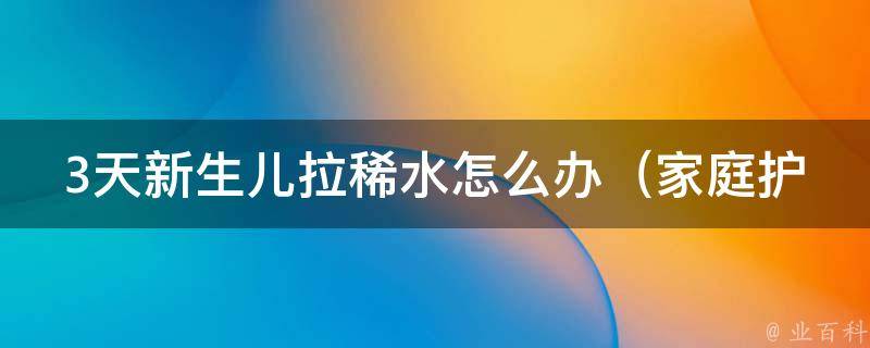 3天新生儿拉稀水怎么办_家庭护理10招，医生教你如何应对