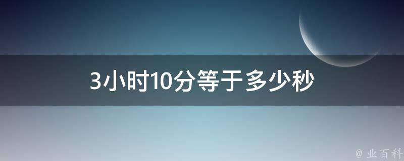 3小时10分等于多少秒 